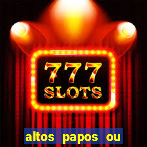 altos papos ou autos papos